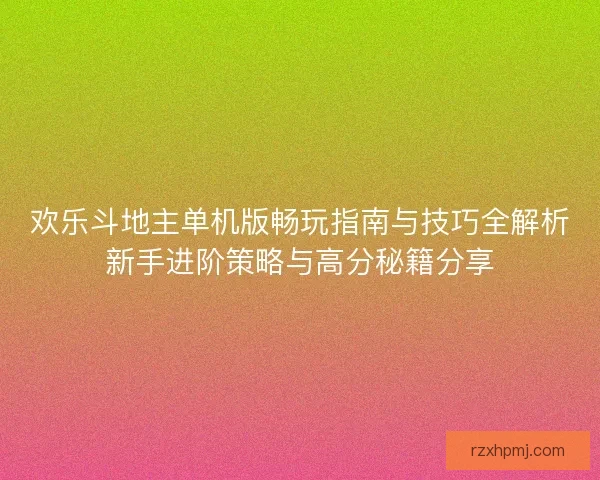 欢乐斗地主单机版畅玩指南与技巧全解析新手进阶策略与高分秘籍分享