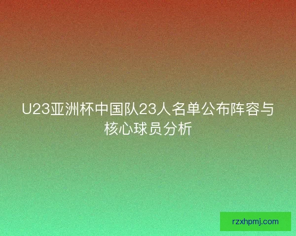 U23亚洲杯中国队23人名单公布阵容与核心球员分析