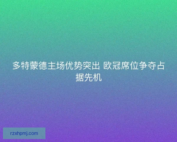 多特蒙德主场优势突出 欧冠席位争夺占据先机